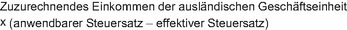 Zuzurechnendes Einkommen der ausländischen Geschäftseinheit multipliziert mit Klammer auf dem anwendbaren Steuersatz minus dem effektiven Steuersatz Klammer zu