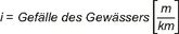 Die Abbildung stellt folgende Formel dar: i gleich Gefälle des Gewässers Klammer auf m geteilt durch km Klammer zu.